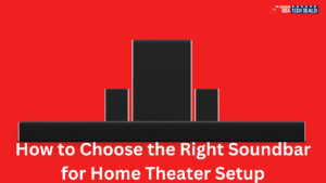 How to Choose the Right Soundbar for Home Theater Setup
